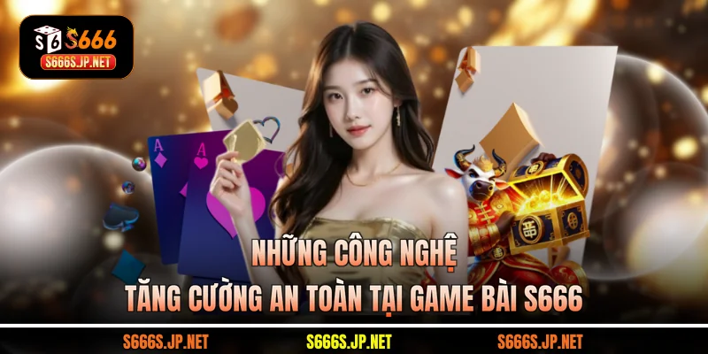 Những công nghệ tăng cường an toàn tại game bài S666