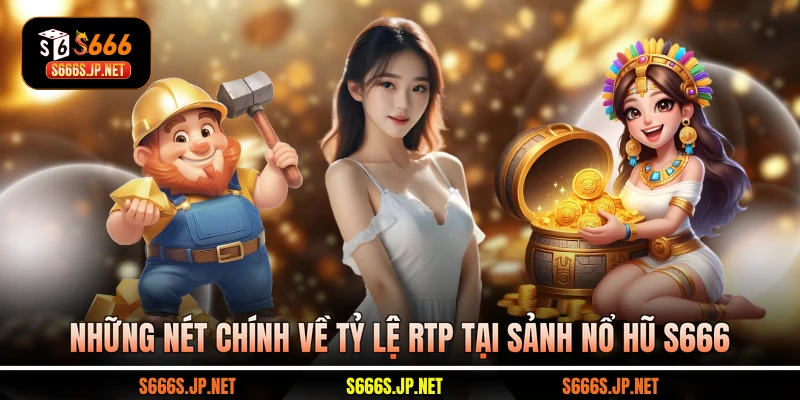 Những nét chính về tỷ lệ RTP tại sảnh Nổ hũ S666